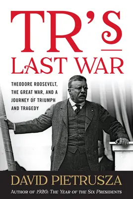 Ultimul război al lui Tr: Theodore Roosevelt, Marele Război și o călătorie de triumf și tragedie - Tr's Last War: Theodore Roosevelt, the Great War, and a Journey of Triumph and Tragedy