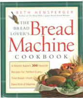 Cartea de bucate pentru mașina de făcut pâine a iubitorului de pâine: A Master Baker's 300 Favorite Recipes for Perfect-Every-Time Bread-From Every Kind of Machine - The Bread Lover's Bread Machine Cookbook: A Master Baker's 300 Favorite Recipes for Perfect-Every-Time Bread-From Every Kind of Machine