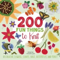 200 Fun Things to Knit - Flori decorative, frunze, insecte, fluturi și multe altele! - 200 Fun Things to Knit - Decorative Flowers, Leaves, Bugs, Butterflies and More!