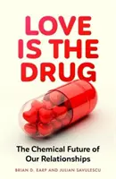 Dragostea este drogul - Viitorul chimic al relațiilor noastre (Earp Brian D. (cercetător asociat)) - Love is the Drug - The Chemical Future of Our Relationships (Earp Brian D. (Research Fellow))