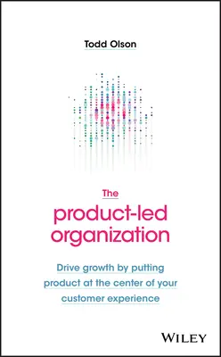 The Product-Led Organization: Drive Growth by Putting Product at the Center of Your Customer Experience (Stimularea creșterii prin plasarea produsului în centrul experienței clientului) - The Product-Led Organization: Drive Growth by Putting Product at the Center of Your Customer Experience