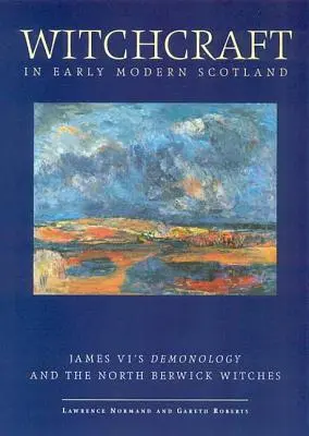 Vrăjitoria în Scoția modernă timpurie: Demonologia lui James al VI-lea și vrăjitoarele din North Berwick - Witchcraft in Early Modern Scotland: James VI's Demonology and the North Berwick Witches