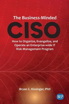 The Business-Minded CISO: How to Organize, Evangelize, and Operate an Enterprise-wide IT Risk Management Program