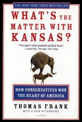What's the Matter with Kansas? How Conservatives Won the Heart of America - What's the Matter with Kansas?: How Conservatives Won the Heart of America
