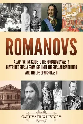 Romanovii: Un ghid captivant al dinastiei Romanov care a condus Rusia din 1613 până la Revoluția Rusă și al vieții lui Ni - Romanovs: A Captivating Guide to the Romanov Dynasty that Ruled Russia From 1613 Until the Russian Revolution and the Life of Ni