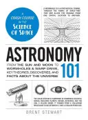 Astronomie 101: De la Soare și Lună la găurile de vierme și motorul Warp, teorii cheie, descoperiri și fapte despre Univers - Astronomy 101: From the Sun and Moon to Wormholes and Warp Drive, Key Theories, Discoveries, and Facts about the Universe