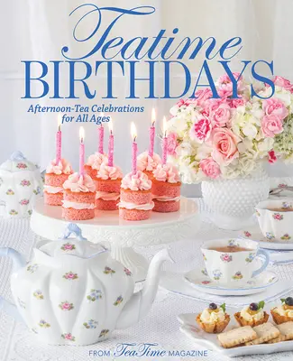 Teatime Birthdays: Sărbători cu ceai de după-amiază pentru toate vârstele - Teatime Birthdays: Afternoon Tea Celebrations for All Ages