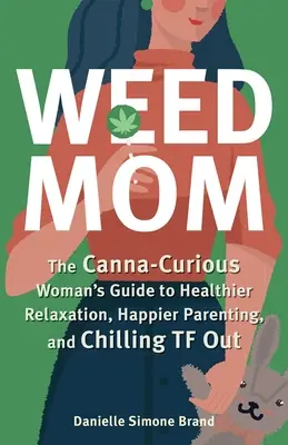 Weed Mom: Ghidul femeii pasionate de canabis pentru o relaxare mai sănătoasă, un parenting mai fericit și Chilling TF Out: The Canna-Curious Woman's Guide to Healthier Relaxation, Happier Parenting, and Chilling TF Out - Weed Mom: The Canna-Curious Woman's Guide to Healthier Relaxation, Happier Parenting, and Chilling TF Out