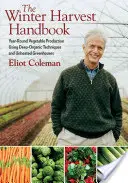 The Winter Harvest Handbook: Producerea legumelor pe tot parcursul anului folosind tehnici organice profunde și sere neîncălzite - The Winter Harvest Handbook: Year Round Vegetable Production Using Deep-Organic Techniques and Unheated Greenhouses