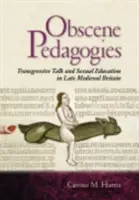 Obscene Pedagogies: Discuții transgresive și educație sexuală în Marea Britanie medievală târzie - Obscene Pedagogies: Transgressive Talk and Sexual Education in Late Medieval Britain