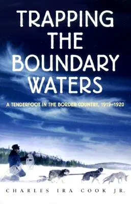Capcana de la Boundary Waters: A Tenderfoot in the Border Country, 1919-1920 - Trapping the Boundary Waters: A Tenderfoot in the Border Country, 1919-1920