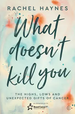 Ce nu te omoară ...: Înălțimile, coborâșurile și darurile neașteptate ale supraviețuirii cancerului - What Doesn't Kill You ...: The Highs, Lows and Unexpected Gifts of Surviving Cancer