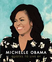 Michelle Obama: Quotes to Live by: A Life-Affirming Collection of More Than 170 Quotes