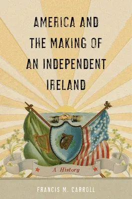 America și crearea unei Irlande independente: O istorie - America and the Making of an Independent Ireland: A History