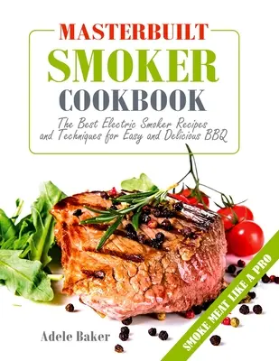 Carte de bucate pentru afumătoare Masterbuilt: Cele mai bune rețete și tehnici de afumare electrică pentru un grătar ușor și delicios - Masterbuilt Smoker Cookbook: The Best Electric Smoker Recipes and Technique for Easy and Delicious BBQ