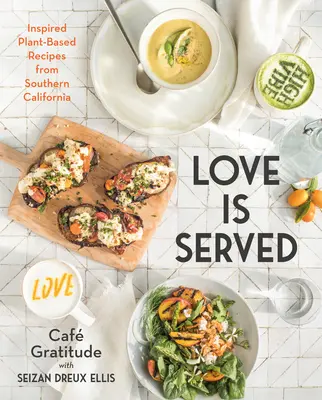Dragostea este servită: Rețete inspirate pe bază de plante din sudul Californiei - Love Is Served: Inspired Plant-Based Recipes from Southern California