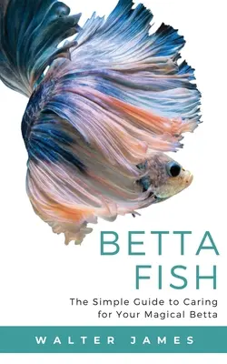 Pești Betta: Ghidul simplu pentru îngrijirea magicului tău Betta - Betta Fish: The Simple Guide to Caring for Your Magical Betta