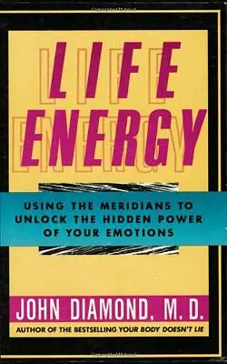 Energia vieții: Utilizarea meridianelor pentru deblocarea puterii ascunse a emoțiilor tale - Life Energy: Using the Meridians to Unlock the Hidden Power of Your Emotions