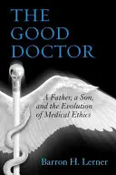 Doctorul cel bun: Un tată, un fiu și evoluția eticii medicale: A Father, a Son, and the Evolution of Medical Ethics - The Good Doctor: A Father, a Son, and the Evolution of Medical Ethics