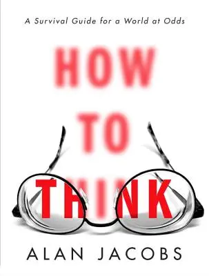Cum să gândim: Un ghid de supraviețuire pentru o lume în dezordine - How to Think: A Survival Guide for a World at Odds