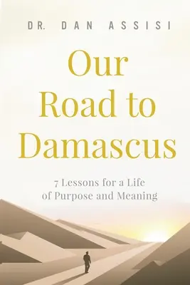 Drumul nostru spre Damasc: 7 lecții pentru o viață cu scop și sens - Our Road to Damascus: 7 Lessons for a Life of Purpose and Meaning