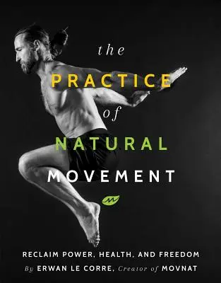 The Practice of Natural Movement (Practica mișcării naturale): Recăpătați puterea, sănătatea și libertatea - The Practice of Natural Movement: Reclaim Power, Health, and Freedom
