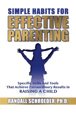 Obiceiuri simple pentru un parenting eficient: Abilități și instrumente specifice care obțin rezultate extraordinare în creșterea unui copil - Simple Habits for Effective Parenting: Specific Skills and Tools That Achieve Extraordinary Results in Raising a Child