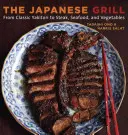 Grătarul japonez: De la Yakitori clasic la friptură, fructe de mare și legume [O carte de bucate] - The Japanese Grill: From Classic Yakitori to Steak, Seafood, and Vegetables [A Cookbook]
