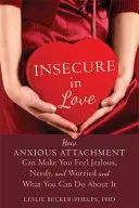 Insecuritatea în dragoste: Cum te poate face atașamentul anxios să te simți gelos, nevoiaș și îngrijorat și ce poți face în această privință - Insecure in Love: How Anxious Attachment Can Make You Feel Jealous, Needy, and Worried and What You Can Do about It