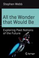 All the Wonder That Would Be: Explorarea noțiunilor trecute despre viitor - All the Wonder That Would Be: Exploring Past Notions of the Future
