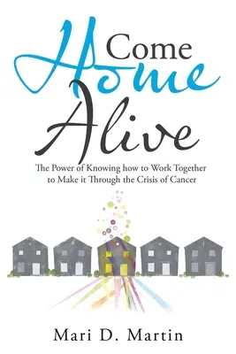 Come Home Alive: Puterea de a ști cum să lucrăm împreună pentru a trece prin criza cancerului - Come Home Alive: The Power of Knowing How to Work Together to Make It Through the Crisis of Cancer