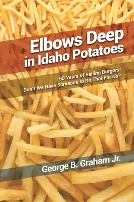Coate adânci în cartofii Idaho: 50 de ani de vânzare de burgeri! Nu avem pe cineva care să facă asta pentru noi? - Elbows Deep in Idaho Potatoes: 50 Years of Selling Burgers! Don't We Have Someone to Do That for Us?