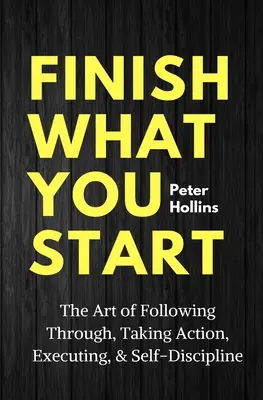 Finish What You Start: Arta de a merge până la capăt, de a acționa, de a executa și autodisciplina - Finish What You Start: The Art of Following Through, Taking Action, Executing, & Self-Discipline