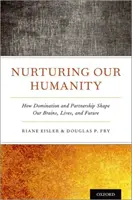 Nutrirea umanității noastre: Cum dominația și parteneriatul ne modelează creierul, viața și viitorul - Nurturing Our Humanity: How Domination and Partnership Shape Our Brains, Lives, and Future