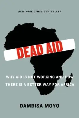 Dead Aid: De ce ajutorul nu funcționează și cum există o cale mai bună pentru Africa - Dead Aid: Why Aid Is Not Working and How There Is a Better Way for Africa