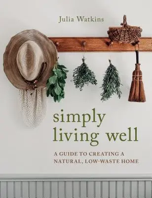 Simply Living Well: Un ghid pentru a crea o casă naturală, cu un consum redus de deșeuri - Simply Living Well: A Guide to Creating a Natural, Low-Waste Home