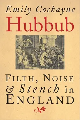 Hubbub: Murdărie, zgomot și duhoare în Anglia, 1600-1770 - Hubbub: Filth, Noise, and Stench in England, 1600-1770