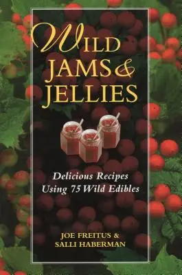 Dulcețuri și jeleuri sălbatice: Rețete delicioase folosind 75 de plante comestibile sălbatice - Wild Jams and Jellies: Delicious Recipes Using 75 Wild Edibles