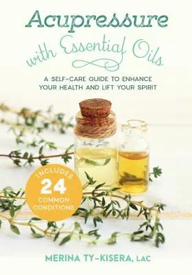 Acupressure with Essential Oils: Un ghid de autoîngrijire pentru a vă îmbunătăți sănătatea și a vă ridica spiritul - Include 24 de afecțiuni comune - Acupressure with Essential Oils: A Self-Care Guide to Enhance Your Health and Lift Your Spirit--Includes 24 Common Conditions
