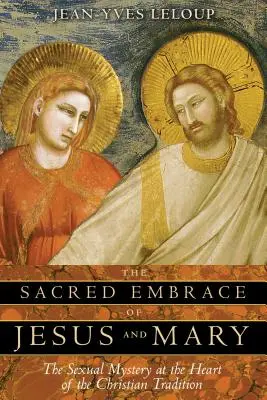 Îmbrățișarea sacră a lui Iisus și a Mariei: Misterul sexual în inima tradiției creștine - The Sacred Embrace of Jesus and Mary: The Sexual Mystery at the Heart of the Christian Tradition
