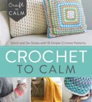 Croșetat pentru calmare: Croșetează și detensionează-te cu 18 modele simple de croșetat - Crochet to Calm: Stitch and De-Stress with 18 Simple Crochet Patterns