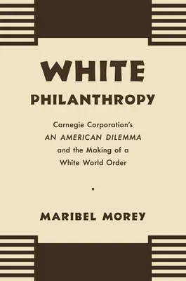 Filantropia albă: Dilema americană a Carnegie Corporation și crearea unei ordini mondiale albe - White Philanthropy: Carnegie Corporation's An American Dilemma and the Making of a White World Order