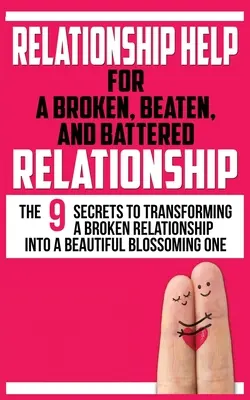 Ajutor pentru o relație ruptă, bătută și bătută: Cele 9 secrete pentru a transforma o relație distrusă într-una frumoasă și înfloritoare - Relationship Help for a Broken, Beaten, and Battered Relationship: The 9 Secrets to Transforming a Broken Relationship into a Beautiful Blossoming One