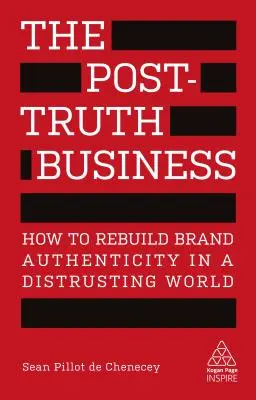 The Post-Truth Business: Cum să reconstruim autenticitatea mărcii într-o lume neîncrezătoare - The Post-Truth Business: How to Rebuild Brand Authenticity in a Distrusting World