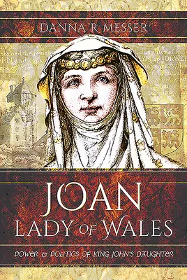 Joan, Lady of Wales: Puterea și politica fiicei regelui Ioan (Power and Politics of King John's Daughter) - Joan, Lady of Wales: Power and Politics of King John's Daughter