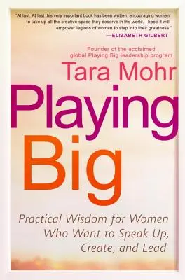 Playing Big: Înțelepciune practică pentru femeile care vor să vorbească, să creeze și să conducă - Playing Big: Practical Wisdom for Women Who Want to Speak Up, Create, and Lead