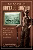 Champion Buffalo Hunter: Memoriile de frontieră ale lui Yellowstone Vic Smith, ediție revizuită - Champion Buffalo Hunter: The Frontier Memoirs Of Yellowstone Vic Smith, Revised Edition