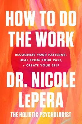 Cum să faci munca: Recunoaște-ți tiparele, vindecă-ți trecutul și creează-ți sinele - How to Do the Work: Recognize Your Patterns, Heal from Your Past, and Create Your Self