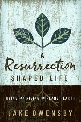 O viață modelată de înviere: Moartea și învierea pe planeta Pământ - A Resurrection Shaped Life: Dying and Rising on Planet Earth