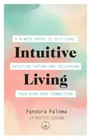 Viața intuitivă: Un ghid de 6 săptămâni pentru iubirea de sine, mâncatul intuitiv și recuperarea conexiunii minte-corp - Intuitive Living: A 6-Week Guide to Self-Love, Intuitive Eating and Reclaiming Your Mind-Body Connection